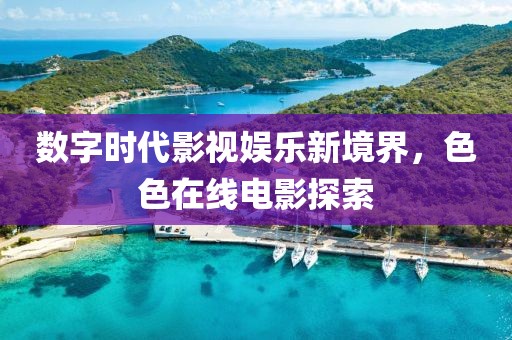 数字时代影视娱乐新境界，色色在线电影探索