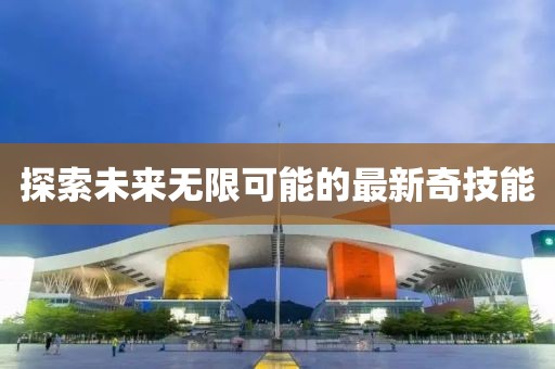 探索未来无限可能的最新奇技能