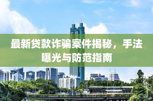 最新贷款诈骗案件揭秘，手法曝光与防范指南