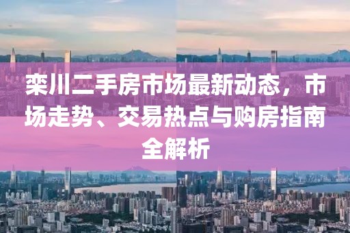 栾川二手房市场最新动态，市场走势、交易热点与购房指南全解析