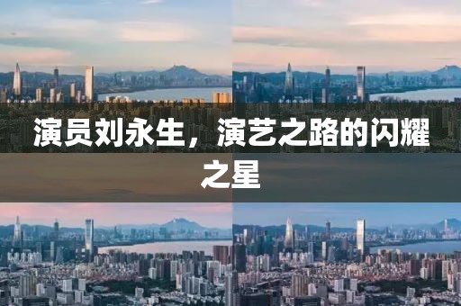 演员刘永生，演艺之路的闪耀之星
