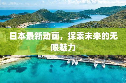 日本最新动画，探索未来的无限魅力