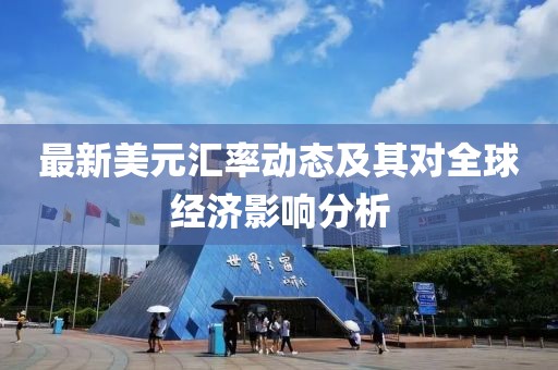 最新美元汇率动态及其对全球经济影响分析