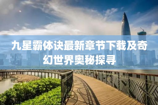九星霸体诀最新章节下载及奇幻世界奥秘探寻