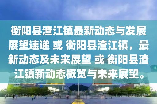 衡阳县渣江镇最新动态与发展展望速递 或 衡阳县渣江镇，最新动态及未来展望 或 衡阳县渣江镇新动态概览与未来展望。