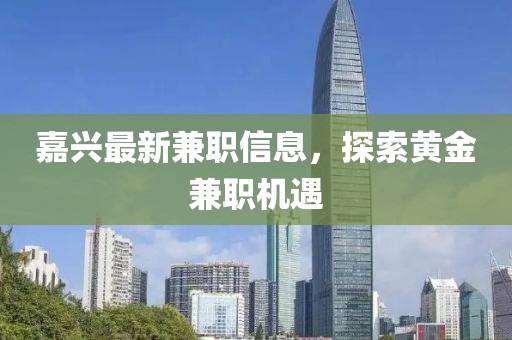 嘉兴最新兼职信息，探索黄金兼职机遇