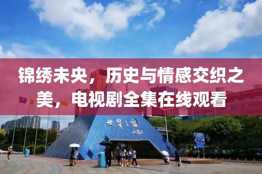 锦绣未央，历史与情感交织之美，电视剧全集在线观看