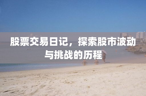 股票交易日记，探索股市波动与挑战的历程