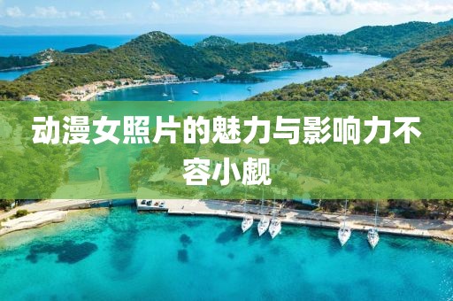 动漫女照片的魅力与影响力不容小觑