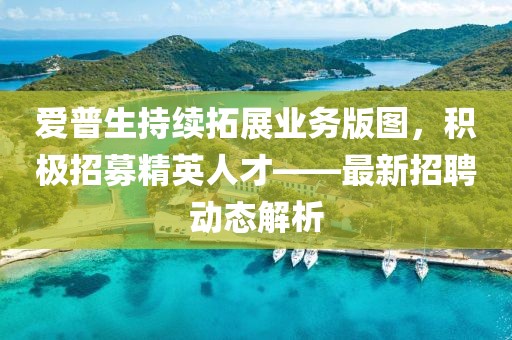 爱普生持续拓展业务版图，积极招募精英人才——最新招聘动态解析