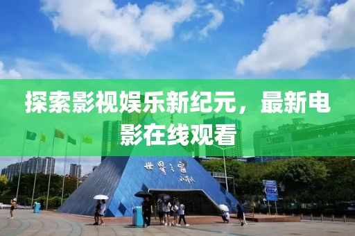 探索影视娱乐新纪元，最新电影在线观看