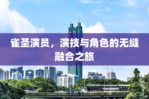 雀圣演员，演技与角色的无缝融合之旅