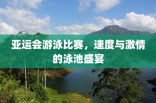 亚运会游泳比赛，速度与激情的泳池盛宴