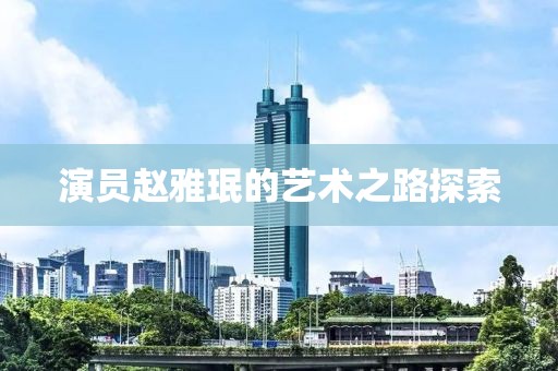 演员赵雅珉的艺术之路探索