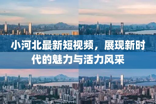 小河北最新短视频，展现新时代的魅力与活力风采