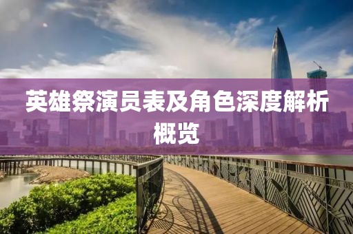英雄祭演员表及角色深度解析概览