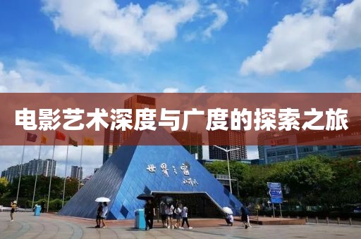电影艺术深度与广度的探索之旅