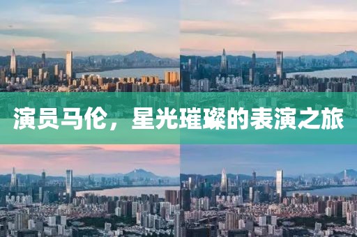 演员马伦，星光璀璨的表演之旅