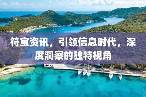 符宝资讯，引领信息时代，深度洞察的独特视角