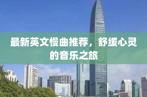 最新英文慢曲推荐，舒缓心灵的音乐之旅