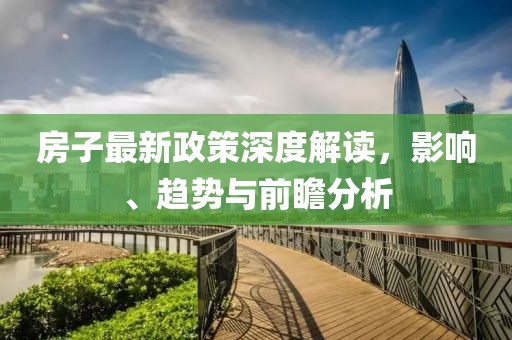 房子最新政策深度解读，影响、趋势与前瞻分析