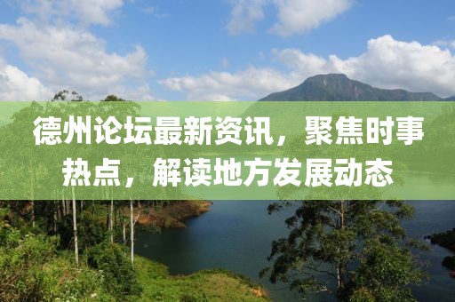 德州论坛最新资讯，聚焦时事热点，解读地方发展动态