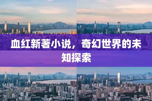 血红新著小说，奇幻世界的未知探索