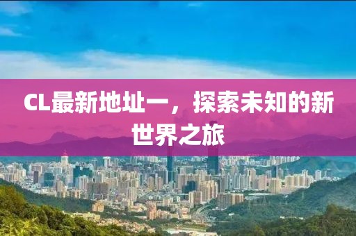 CL最新地址一，探索未知的新世界之旅