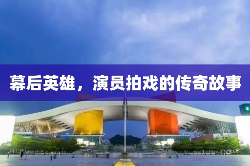 幕后英雄，演员拍戏的传奇故事