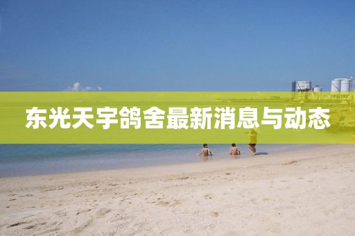 东光天宇鸽舍最新消息与动态