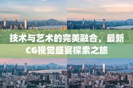 技术与艺术的完美融合，最新CG视觉盛宴探索之旅