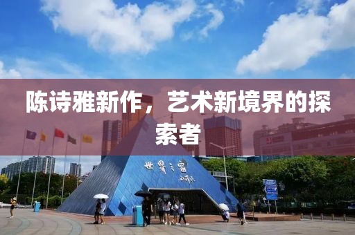 陈诗雅新作，艺术新境界的探索者