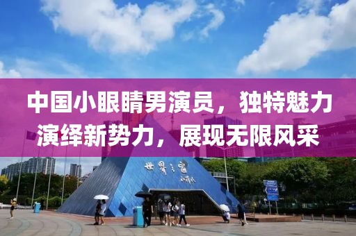 中国小眼睛男演员，独特魅力演绎新势力，展现无限风采