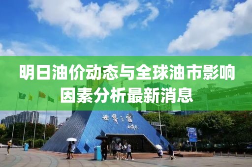 明日油价动态与全球油市影响因素分析最新消息