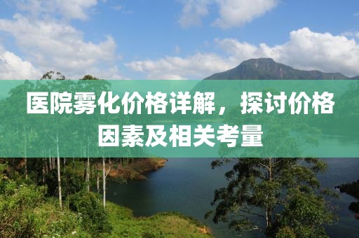 医院雾化价格详解，探讨价格因素及相关考量
