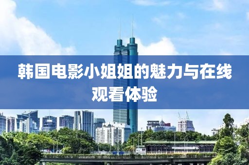韩国电影小姐姐的魅力与在线观看体验