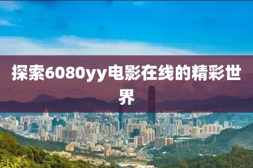 探索6080yy电影在线的精彩世界