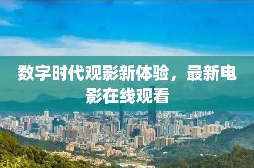 数字时代观影新体验，最新电影在线观看