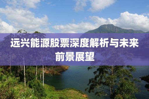 远兴能源股票深度解析与未来前景展望