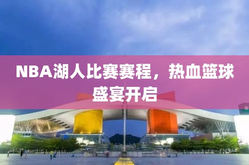 NBA湖人比赛赛程，热血篮球盛宴开启