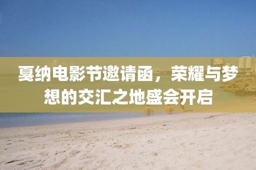 戛纳电影节邀请函，荣耀与梦想的交汇之地盛会开启
