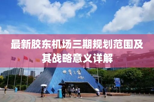 最新胶东机场三期规划范围及其战略意义详解