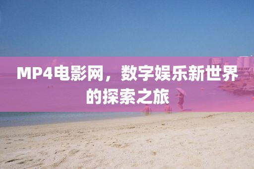 MP4电影网，数字娱乐新世界的探索之旅