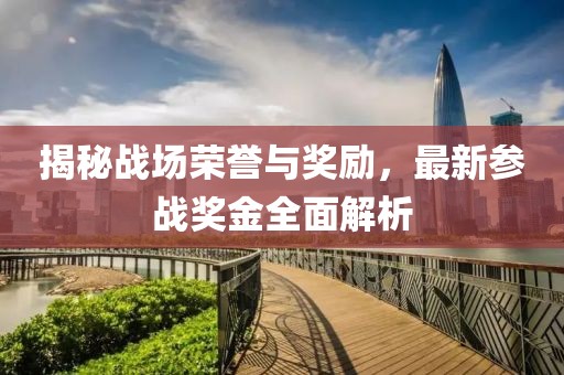 揭秘战场荣誉与奖励，最新参战奖金全面解析