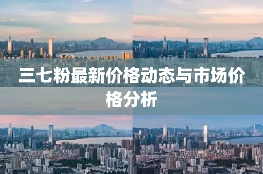 三七粉最新价格动态与市场价格分析