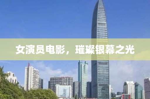 女演员电影，璀璨银幕之光