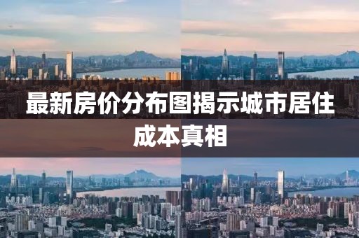 最新房价分布图揭示城市居住成本真相