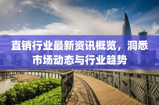 直销行业最新资讯概览，洞悉市场动态与行业趋势