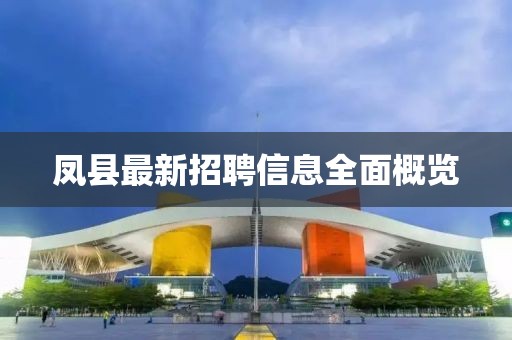 凤县最新招聘信息全面概览