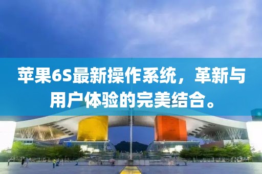 苹果6S最新操作系统，革新与用户体验的完美结合。